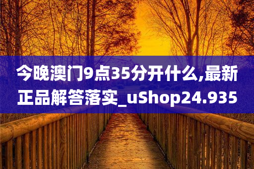 今晚澳门9点35分开什么,最新正品解答落实_uShop24.935