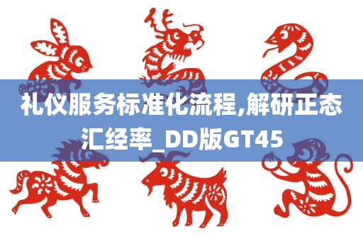 礼仪服务标准化流程,解研正态汇经率_DD版GT45