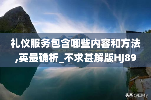 礼仪服务包含哪些内容和方法,英最确析_不求甚解版HJ89