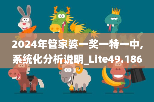 2024年管家婆一奖一特一中,系统化分析说明_Lite49.186