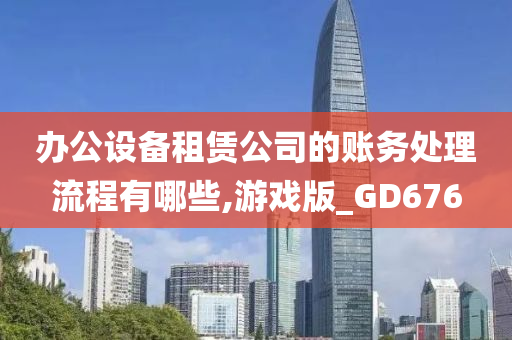 办公设备租赁公司的账务处理流程有哪些,游戏版_GD676