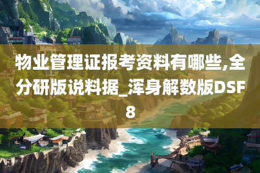 物业管理证报考资料有哪些,全分研版说料据_浑身解数版DSF8