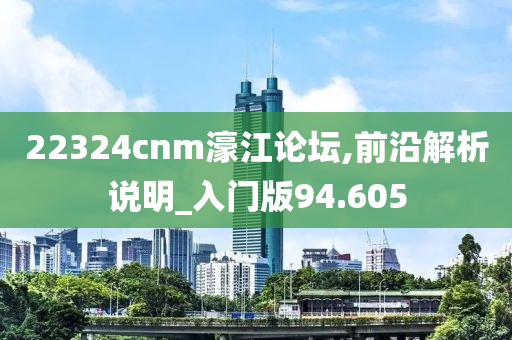 22324cnm濠江论坛,前沿解析说明_入门版94.605