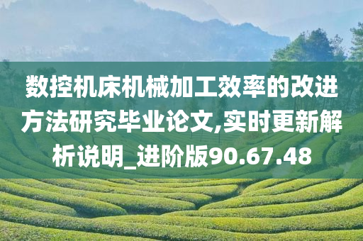 数控机床机械加工效率的改进方法研究毕业论文,实时更新解析说明_进阶版90.67.48