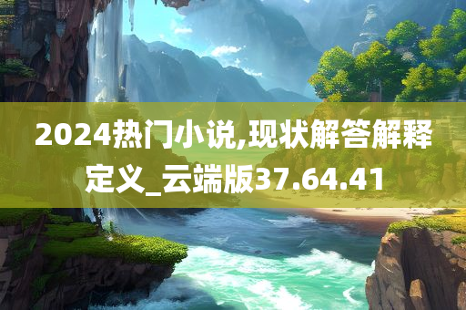 2024热门小说,现状解答解释定义_云端版37.64.41