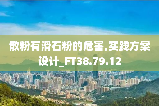 散粉有滑石粉的危害,实践方案设计_FT38.79.12