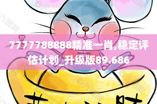 7777788888精准一肖,稳定评估计划_升级版89.686