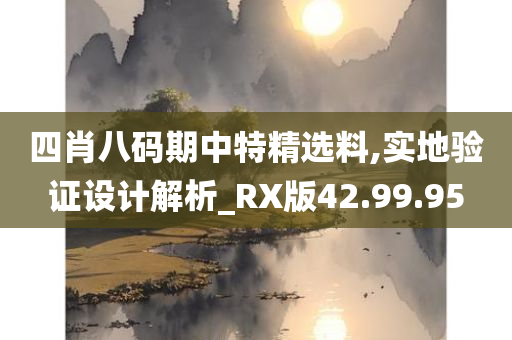 四肖八码期中特精选料,实地验证设计解析_RX版42.99.95