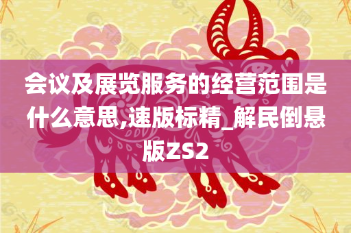 会议及展览服务的经营范围是什么意思,速版标精_解民倒悬版ZS2