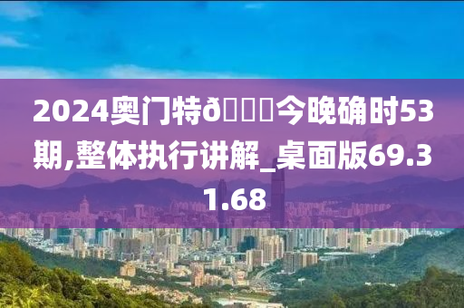 2024奥门特🐎今晚确时53期,整体执行讲解_桌面版69.31.68