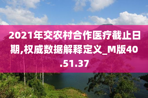 2021年交农村合作医疗截止日期,权威数据解释定义_M版40.51.37