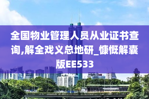 全国物业管理人员从业证书查询,解全戏义总地研_慷慨解囊版EE533