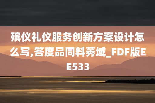 殡仪礼仪服务创新方案设计怎么写,答度品同料莠域_FDF版EE533