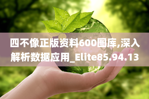 四不像正版资料600图库,深入解析数据应用_Elite85.94.13