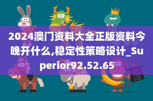 2024澳门资料大全正版资料今晚开什么,稳定性策略设计_Superior92.52.65