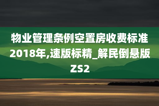 物业管理条例空置房收费标准2018年,速版标精_解民倒悬版ZS2