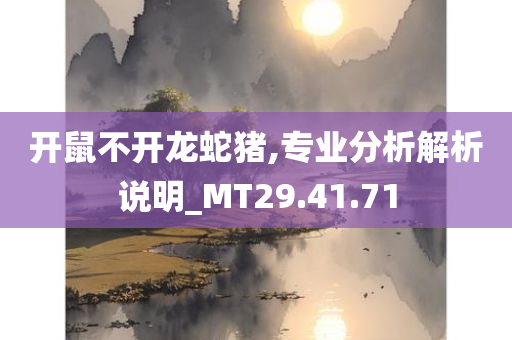 开鼠不开龙蛇猪,专业分析解析说明_MT29.41.71