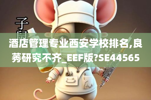 酒店管理专业西安学校排名,良莠研究不齐_EEF版?SE44565