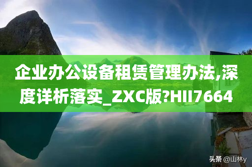 企业办公设备租赁管理办法,深度详析落实_ZXC版?HII7664