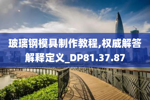 玻璃钢模具制作教程,权威解答解释定义_DP81.37.87