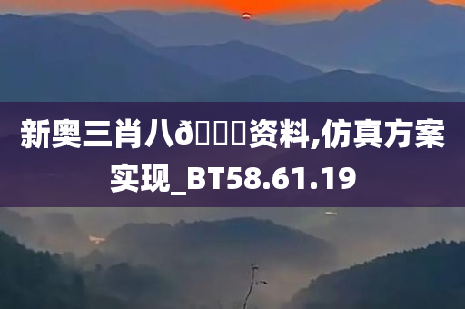 新奥三肖八🐎资料,仿真方案实现_BT58.61.19