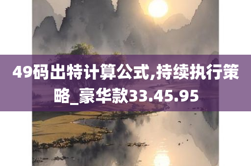 49码出特计算公式,持续执行策略_豪华款33.45.95