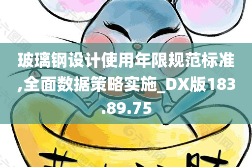 玻璃钢设计使用年限规范标准,全面数据策略实施_DX版183.89.75