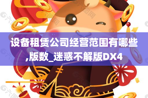 设备租赁公司经营范围有哪些,版数_迷惑不解版DX4