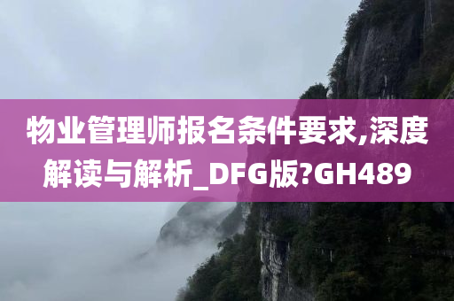 物业管理师报名条件要求,深度解读与解析_DFG版?GH489