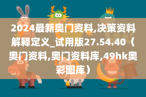 2024最新奥门资料,决策资料解释定义_试用版27.54.40（奥门资料,奥门资料库,49hk奥彩图库）