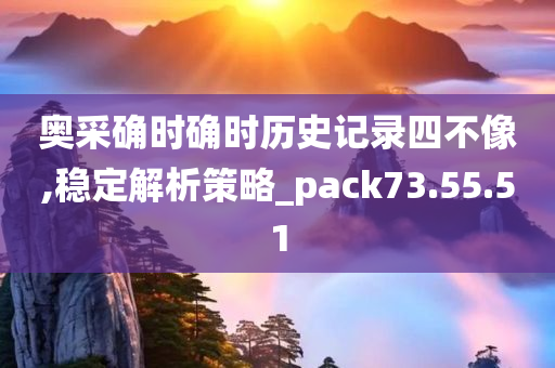 奥采确时确时历史记录四不像,稳定解析策略_pack73.55.51