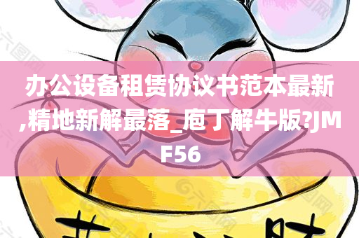 办公设备租赁协议书范本最新,精地新解最落_庖丁解牛版?JMF56