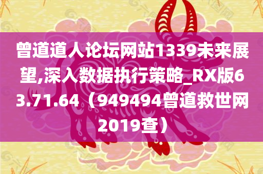 曾道道人论坛网站1339未来展望,深入数据执行策略_RX版63.71.64（949494曾道救世网2019查）