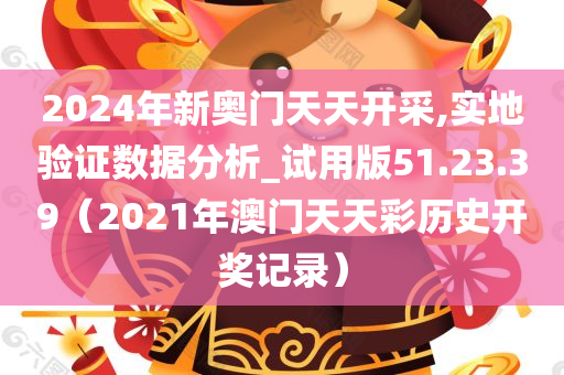 2024年新奥门天天开采,实地验证数据分析_试用版51.23.39（2021年澳门天天彩历史开奖记录）