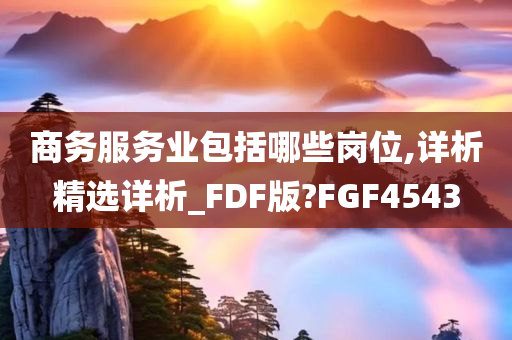 商务服务业包括哪些岗位,详析精选详析_FDF版?FGF4543