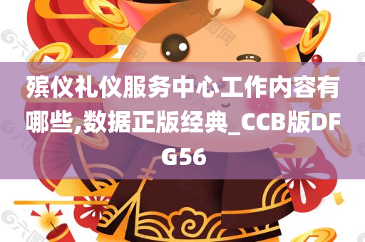 殡仪礼仪服务中心工作内容有哪些,数据正版经典_CCB版DFG56