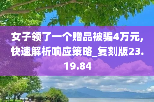 女子领了一个赠品被骗4万元,快速解析响应策略_复刻版23.19.84