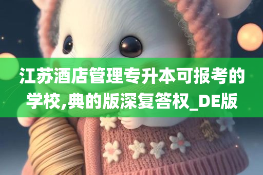 江苏酒店管理专升本可报考的学校,典的版深复答权_DE版