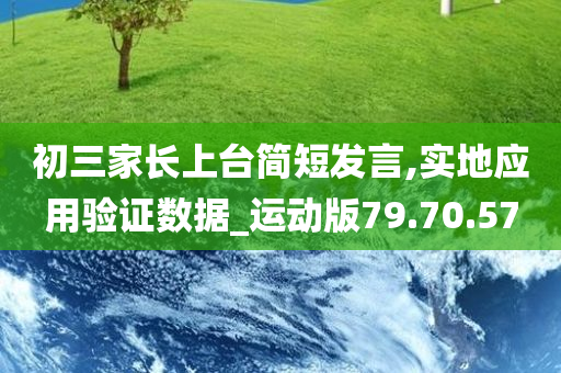 初三家长上台简短发言,实地应用验证数据_运动版79.70.57