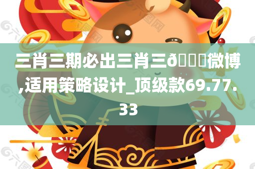 三肖三期必出三肖三🐎微博,适用策略设计_顶级款69.77.33