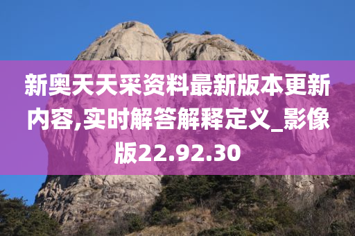 新奥天天采资料最新版本更新内容,实时解答解释定义_影像版22.92.30