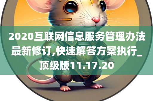 2020互联网信息服务管理办法最新修订,快速解答方案执行_顶级版11.17.20