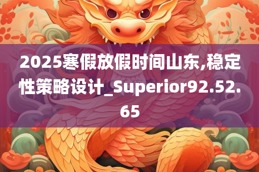 2025寒假放假时间山东,稳定性策略设计_Superior92.52.65