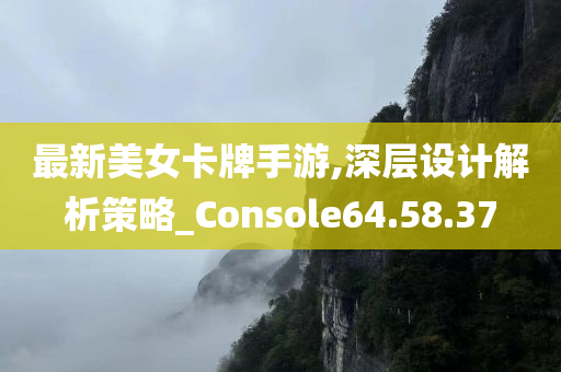 最新美女卡牌手游,深层设计解析策略_Console64.58.37