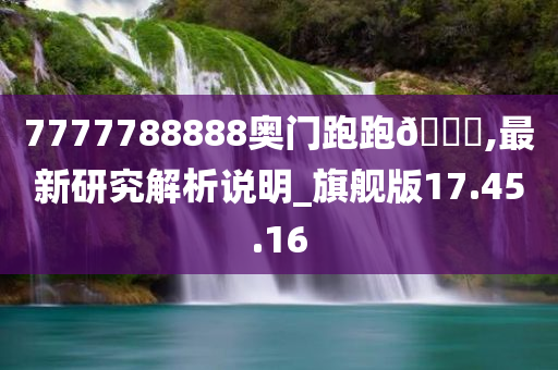 7777788888奥门跑跑🐎,最新研究解析说明_旗舰版17.45.16