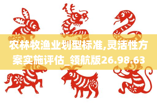 农林牧渔业划型标准,灵活性方案实施评估_领航版26.98.63