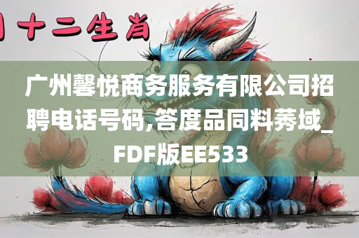 广州馨悦商务服务有限公司招聘电话号码,答度品同料莠域_FDF版EE533