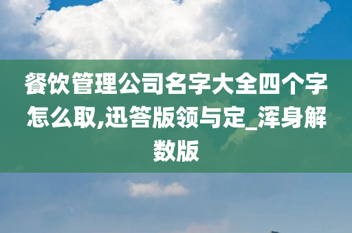 餐饮管理公司名字大全四个字怎么取,迅答版领与定_浑身解数版