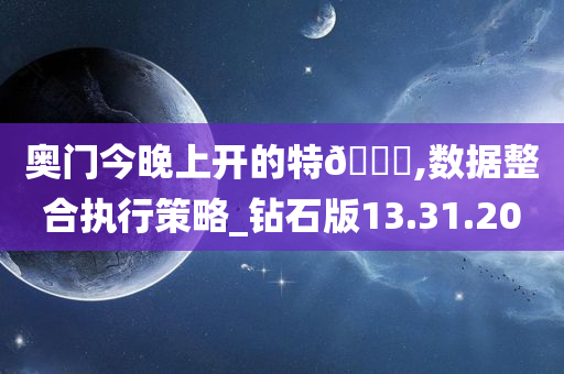 奥门今晚上开的特🐎,数据整合执行策略_钻石版13.31.20