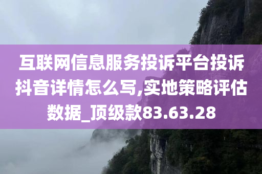 互联网信息服务投诉平台投诉抖音详情怎么写,实地策略评估数据_顶级款83.63.28